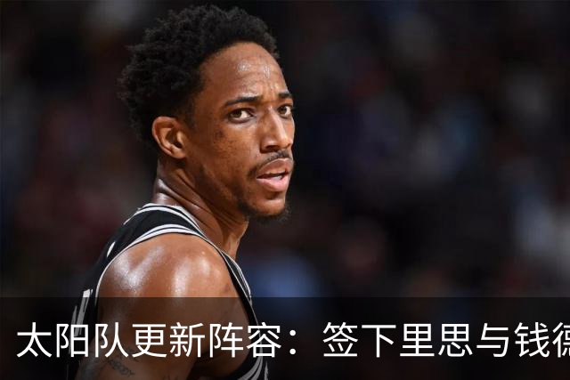 太阳队更新阵容：签下里思与钱德勒，训练营竞争升级
