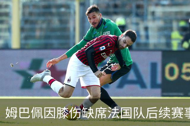 姆巴佩因膝伤缺席法国队后续赛事，提前返回俱乐部